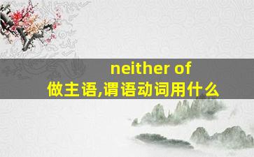 neither of 做主语,谓语动词用什么